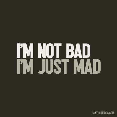 i__m_not_bad__i__m_just_mad__by_eatthewords-d4lrrlr.jpg